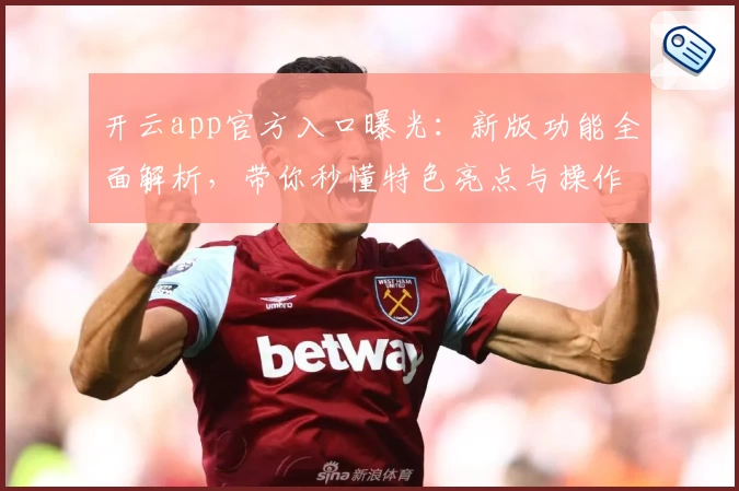 开云app官方入口曝光：新版功能全面解析，带你秒懂特色亮点与操作体验