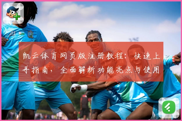 凯云体育网页版注册教程:快速上手指南,全面解析功能亮点与使用体验